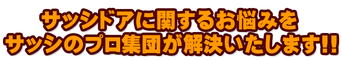  サッシドアに関するお悩みをサッシのプロ集団が解決いたします!!