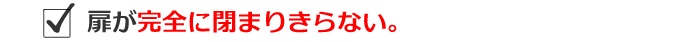 扉が完全に閉まりきらない。
