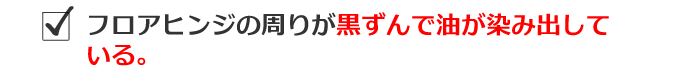 フロアヒリンジの周りが黒ずんで油が染み出している。